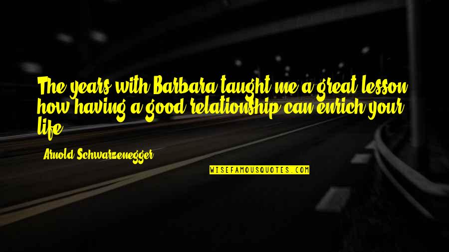 Having A Good Relationship Quotes By Arnold Schwarzenegger: The years with Barbara taught me a great