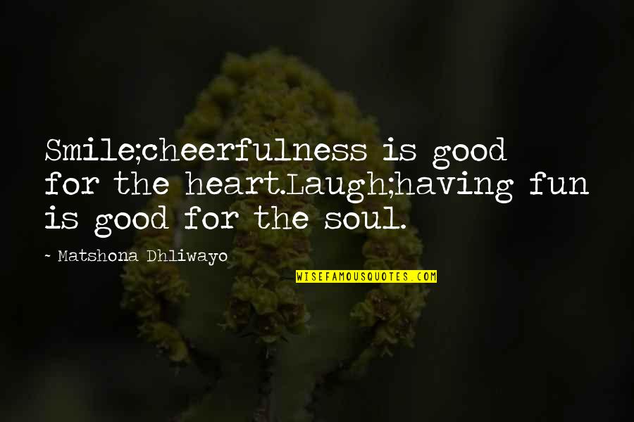 Having A Good Soul Quotes By Matshona Dhliwayo: Smile;cheerfulness is good for the heart.Laugh;having fun is