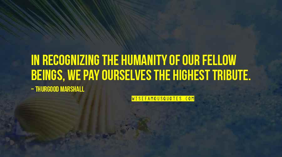 Having A Good Soul Quotes By Thurgood Marshall: In recognizing the humanity of our fellow beings,