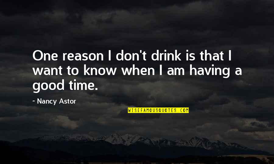 Having A Good Time Drinking Quotes By Nancy Astor: One reason I don't drink is that I