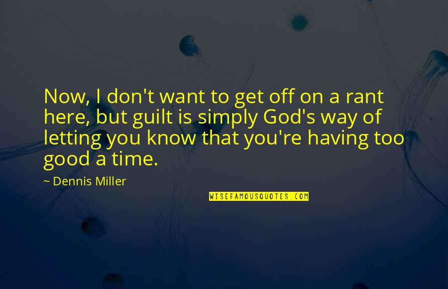 Having A Good Time Quotes By Dennis Miller: Now, I don't want to get off on