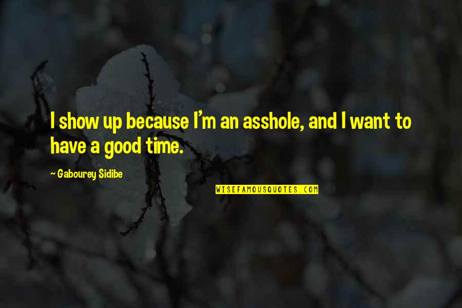Having A Good Time Quotes By Gabourey Sidibe: I show up because I'm an asshole, and