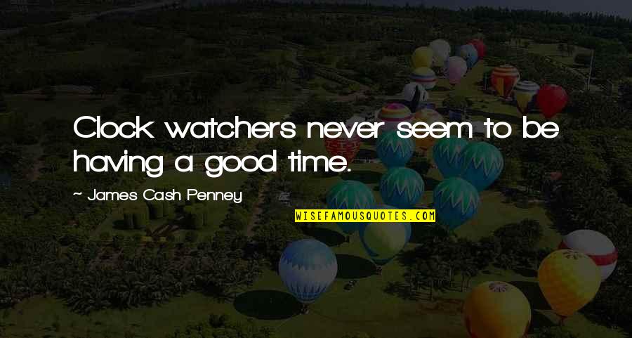 Having A Good Time Quotes By James Cash Penney: Clock watchers never seem to be having a