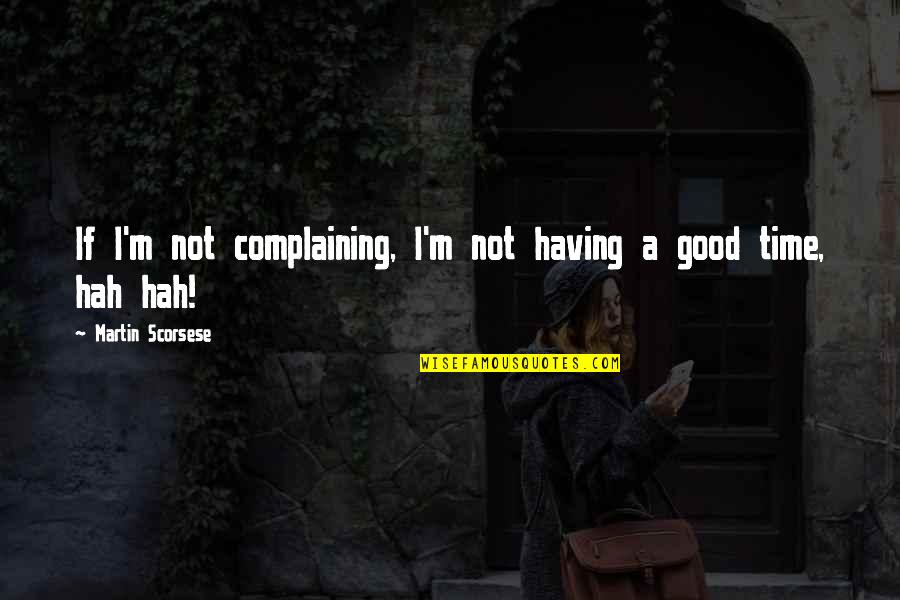 Having A Good Time Quotes By Martin Scorsese: If I'm not complaining, I'm not having a