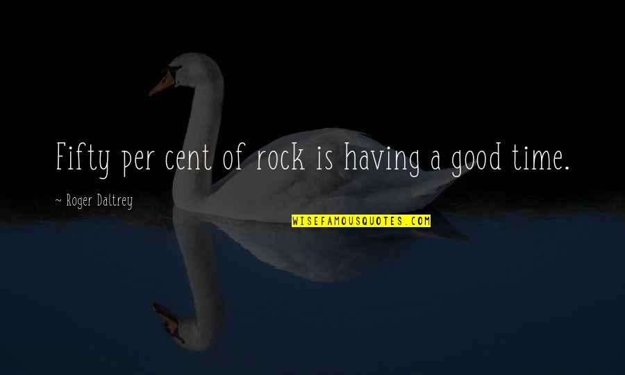 Having A Good Time Quotes By Roger Daltrey: Fifty per cent of rock is having a