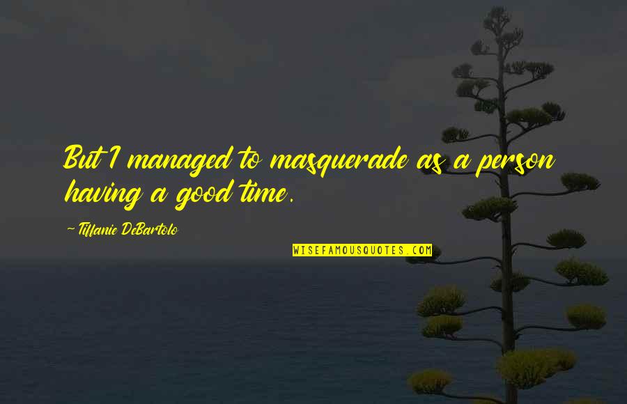 Having A Good Time Quotes By Tiffanie DeBartolo: But I managed to masquerade as a person
