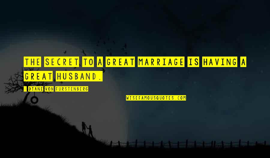 Having A Great Husband Quotes By Diane Von Furstenberg: The secret to a great marriage is having