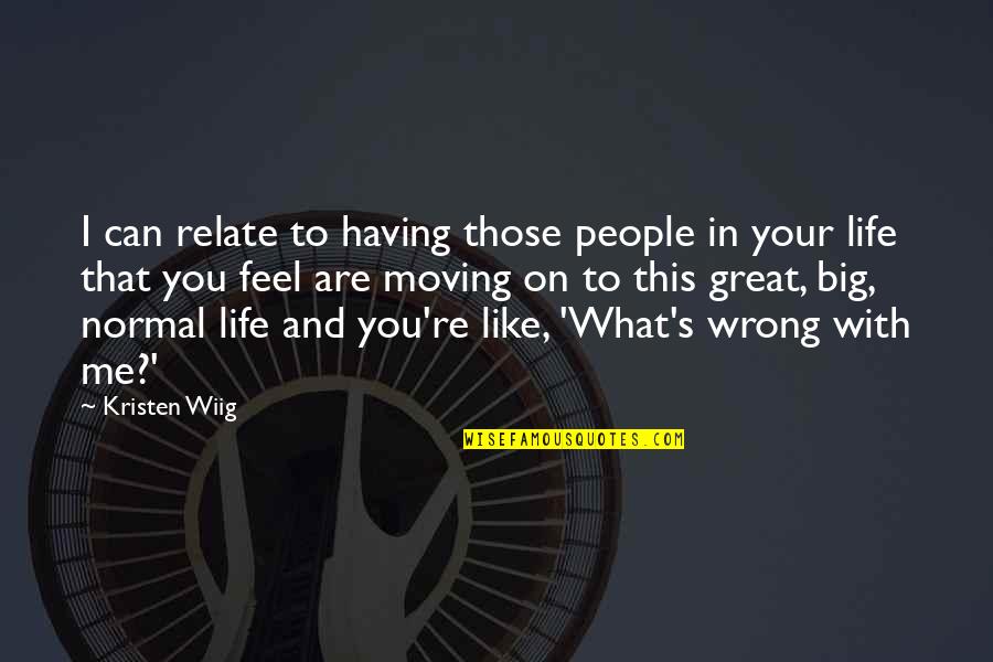 Having A Great Life Quotes By Kristen Wiig: I can relate to having those people in Having A Great Life Quotes By Kristen Wiig: I can relate to having those people in