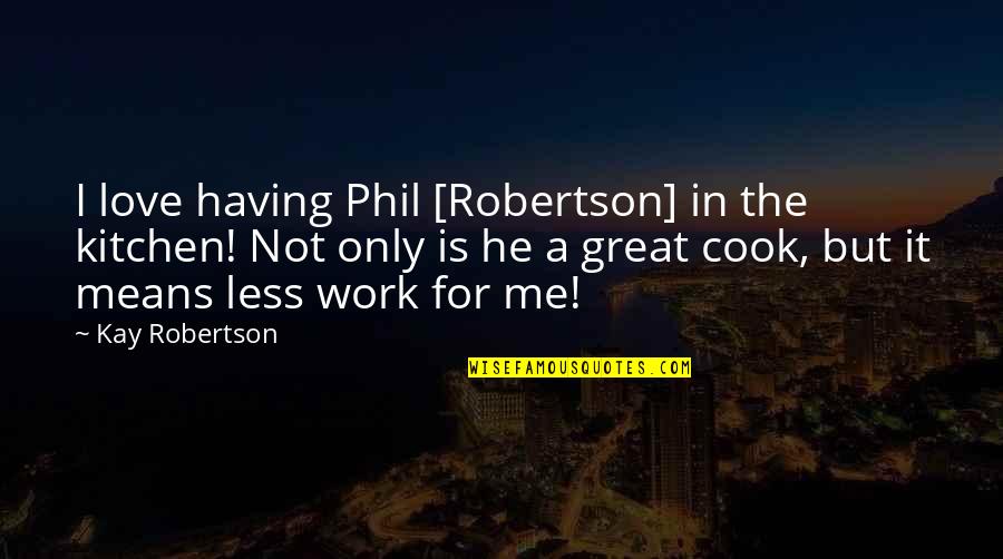 Having A Great Love Quotes By Kay Robertson: I love having Phil [Robertson] in the kitchen!