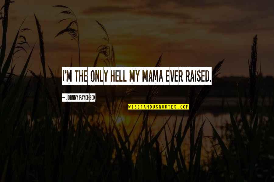 Having A Great Night Quotes By Johnny Paycheck: I'm the only hell my Mama ever raised. Having A Great Night Quotes By Johnny Paycheck: I'm the only hell my Mama ever raised.