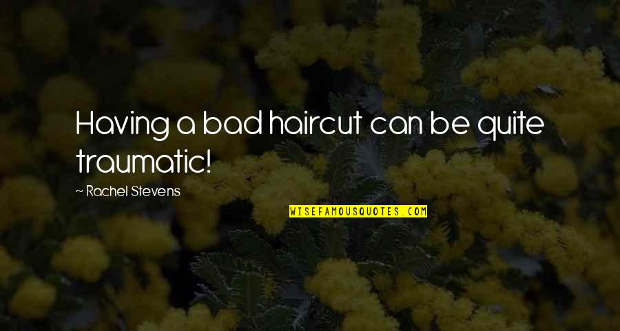 Having A Haircut Quotes By Rachel Stevens: Having a bad haircut can be quite traumatic!