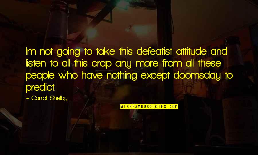 Having A Happy Relationship Quotes By Carroll Shelby: I'm not going to take this defeatist attitude