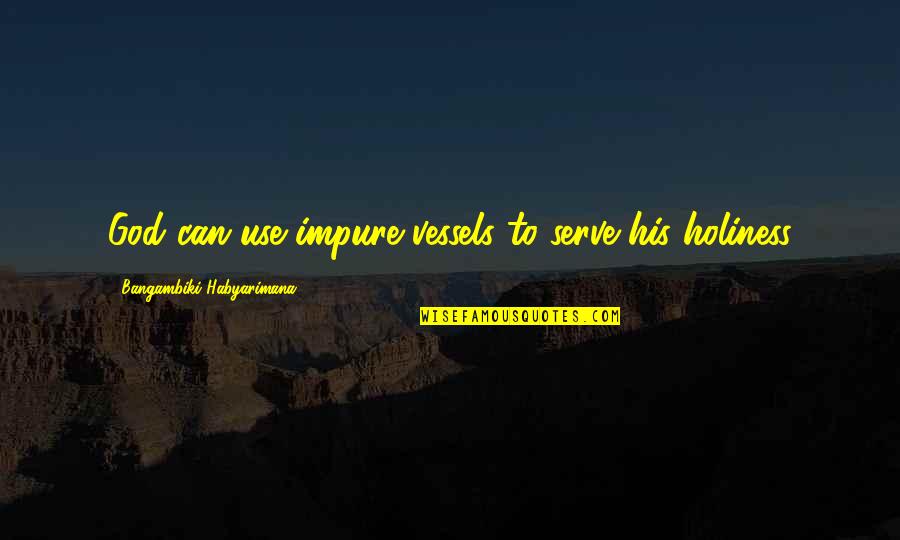 Having A Hard Day Inspirational Quotes By Bangambiki Habyarimana: God can use impure vessels to serve his