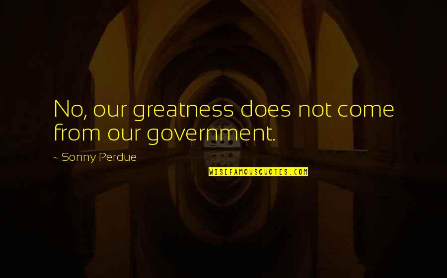 Having A Hard Time Letting Go Quotes By Sonny Perdue: No, our greatness does not come from our