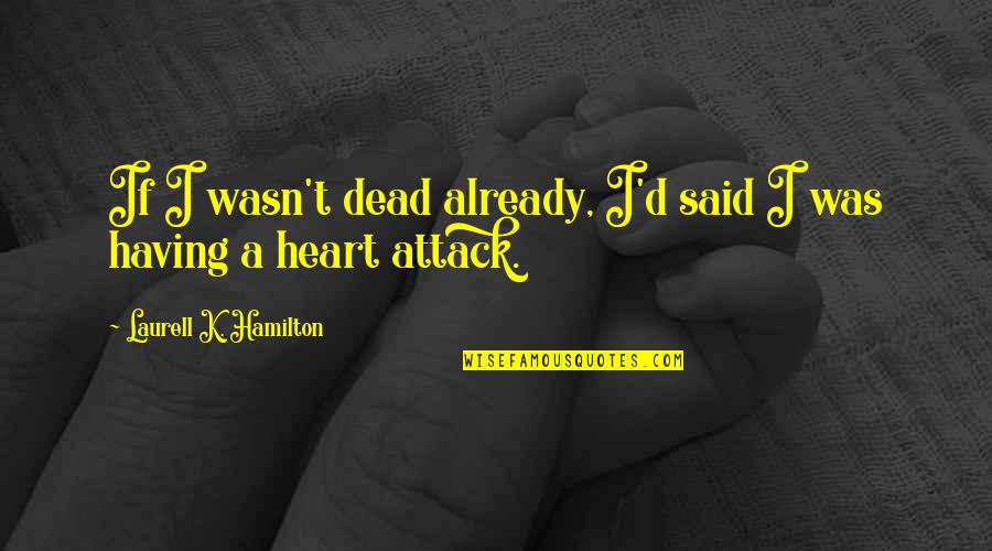 Having A Heart Attack Quotes By Laurell K. Hamilton: If I wasn't dead already, I'd said I