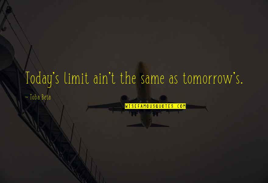 Having A Heart Attack Quotes By Toba Beta: Today's limit ain't the same as tomorrow's.