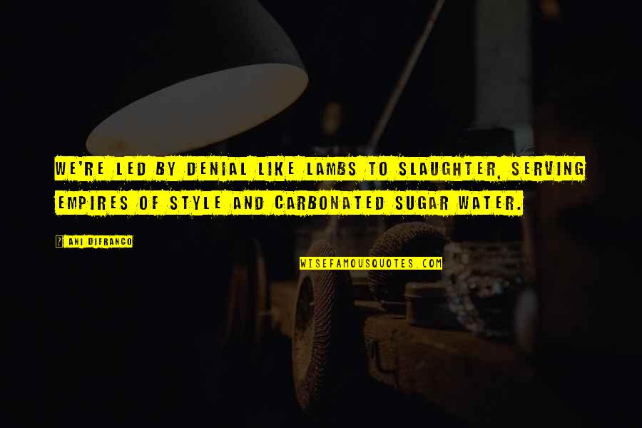 Having A Heart Full Of Love Quotes By Ani DiFranco: We're led by denial like lambs to slaughter, Having A Heart Full Of Love Quotes By Ani DiFranco: We're led by denial like lambs to slaughter,