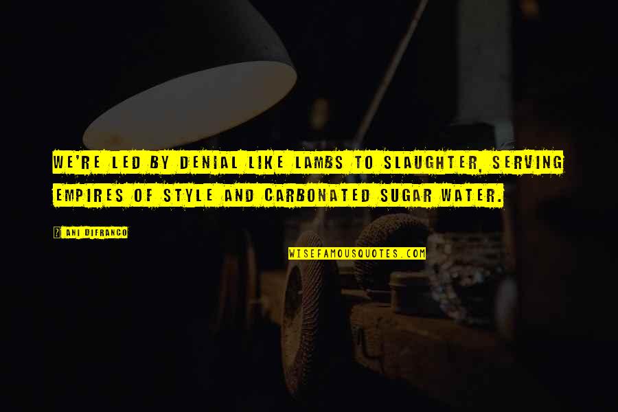 Having A Heart Full Of Love Quotes By Ani DiFranco: We're led by denial like lambs to slaughter,