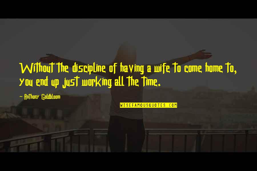 Having A Home Quotes By Anthony Goldbloom: Without the discipline of having a wife to