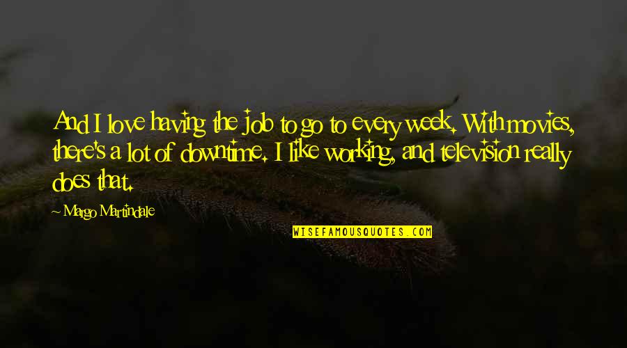 Having A Job You Love Quotes By Margo Martindale: And I love having the job to go