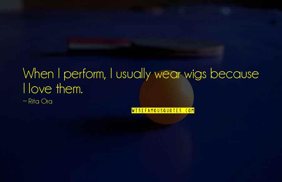 Having A Lot Of Guy Friends Quotes By Rita Ora: When I perform, I usually wear wigs because