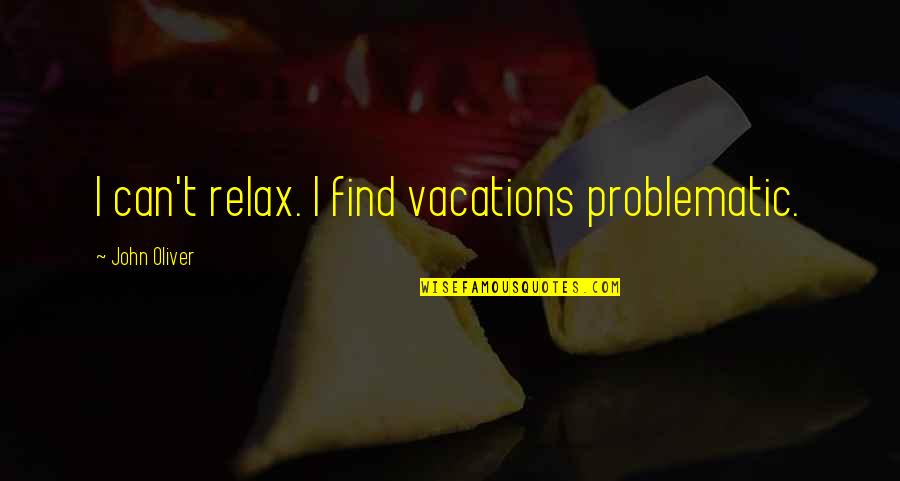 Having A Low Grade Quotes By John Oliver: I can't relax. I find vacations problematic.