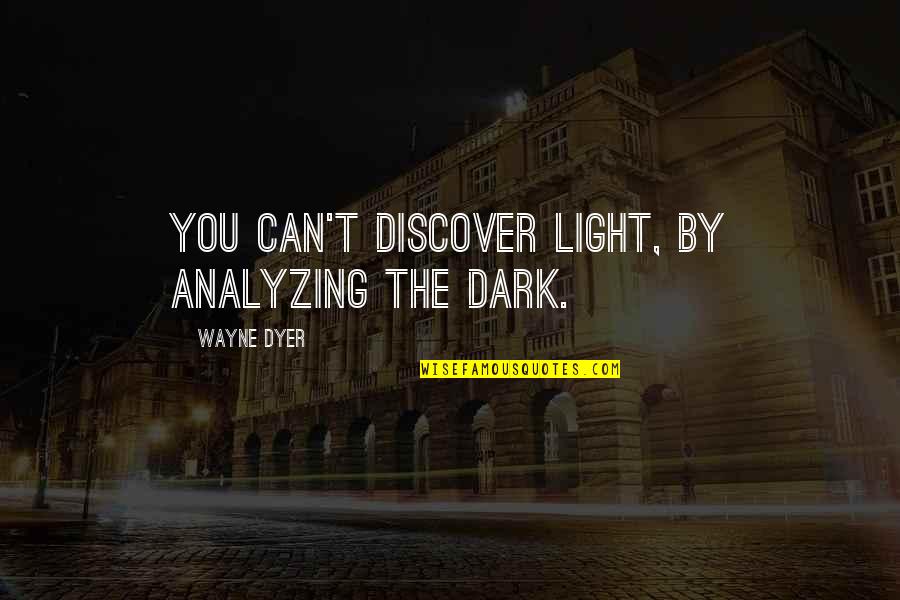 Having A Loyal Boyfriend Quotes By Wayne Dyer: You can't discover light, by analyzing the dark.