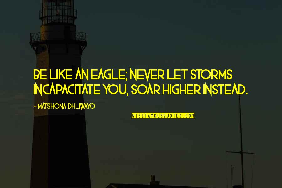 Having A Nervous Breakdown Quotes By Matshona Dhliwayo: Be like an eagle; never let storms incapacitate