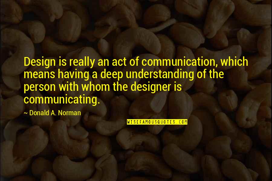 Having A Person Quotes By Donald A. Norman: Design is really an act of communication, which