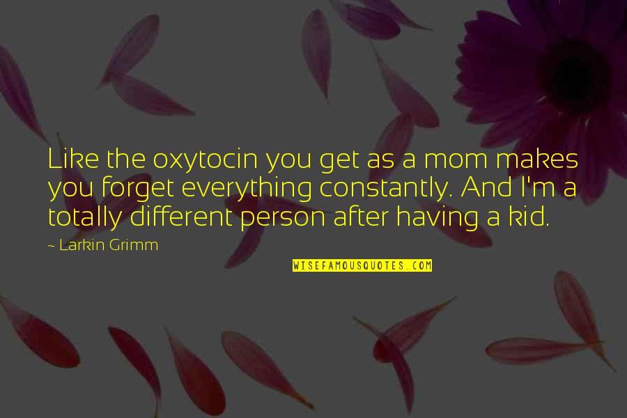 Having A Person Quotes By Larkin Grimm: Like the oxytocin you get as a mom