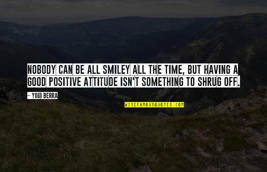Having A Positive Attitude Quotes By Yogi Berra: Nobody can be all smiley all the time,