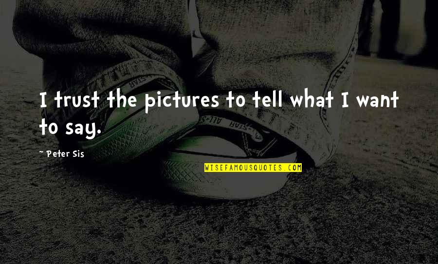 Having A Premature Baby Quotes By Peter Sis: I trust the pictures to tell what I Having A Premature Baby Quotes By Peter Sis: I trust the pictures to tell what I