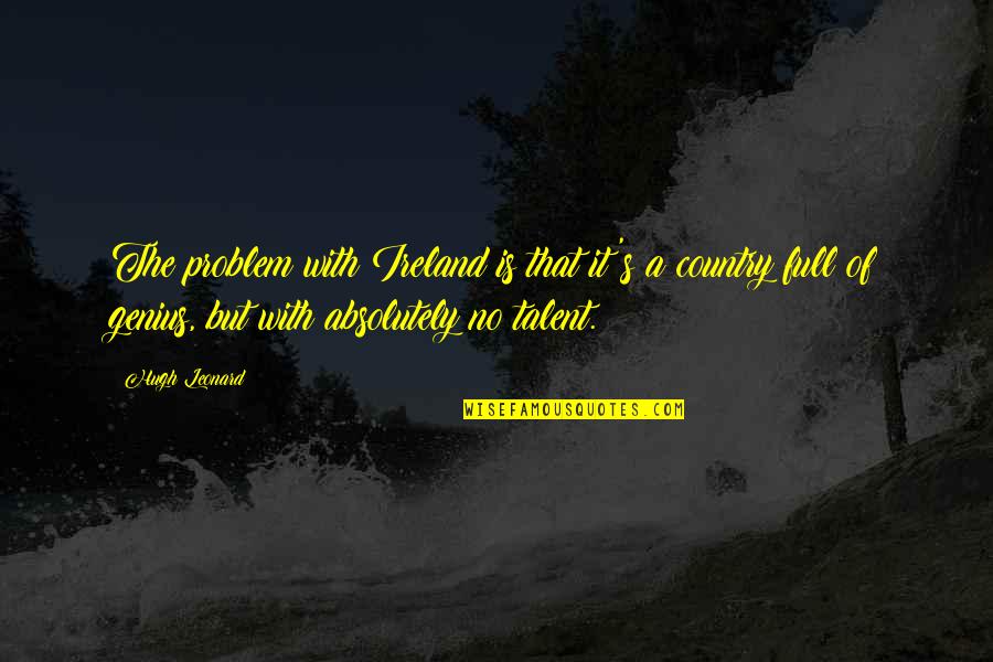 Having A Real Woman Quotes By Hugh Leonard: The problem with Ireland is that it's a