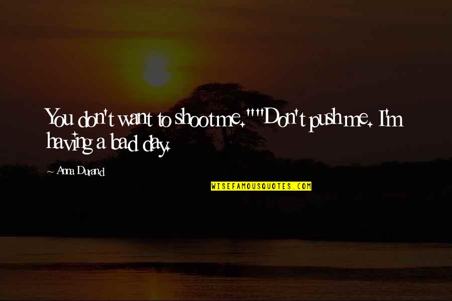 Having A Really Bad Day Quotes By Anna Durand: You don't want to shoot me.""Don't push me.