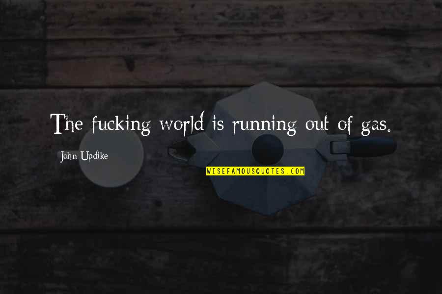 Having A Relationship With A Married Man Quotes By John Updike: The fucking world is running out of gas.