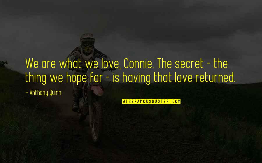 Having A Secret Love Quotes By Anthony Quinn: We are what we love, Connie. The secret Having A Secret Love Quotes By Anthony Quinn: We are what we love, Connie. The secret