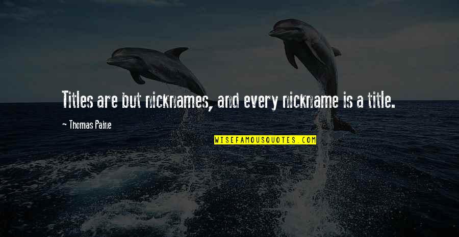 Having A Selfish Boyfriend Quotes By Thomas Paine: Titles are but nicknames, and every nickname is Having A Selfish Boyfriend Quotes By Thomas Paine: Titles are but nicknames, and every nickname is