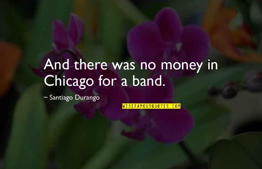 Having A Son Quotes By Santiago Durango: And there was no money in Chicago for