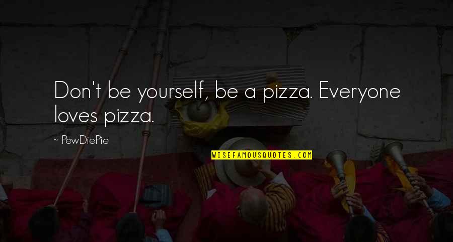 Having A Strong Heart Quotes By PewDiePie: Don't be yourself, be a pizza. Everyone loves