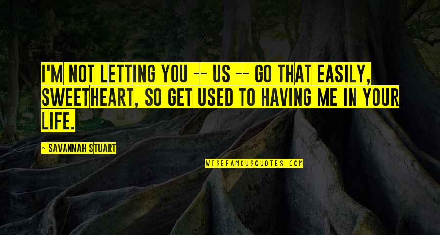 Having A Sweetheart Quotes By Savannah Stuart: I'm not letting you -- us -- go Having A Sweetheart Quotes By Savannah Stuart: I'm not letting you -- us -- go