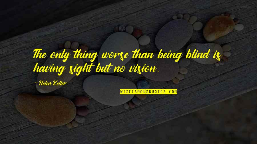 Having A Vision Quotes By Helen Keller: The only thing worse than being blind is