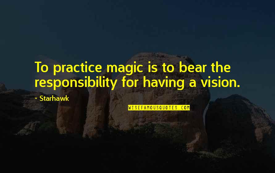 Having A Vision Quotes By Starhawk: To practice magic is to bear the responsibility