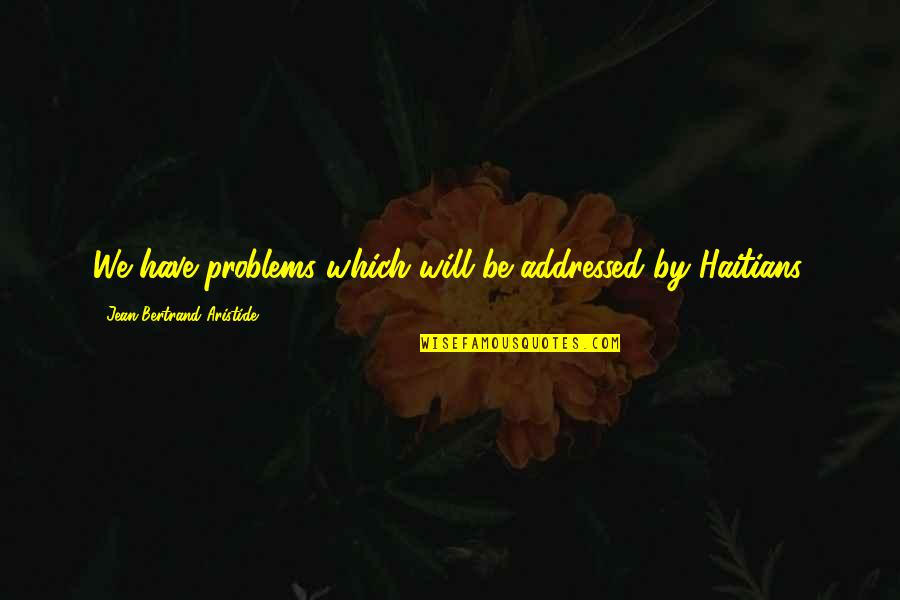 Having A Wild Life Quotes By Jean-Bertrand Aristide: We have problems which will be addressed by Having A Wild Life Quotes By Jean-Bertrand Aristide: We have problems which will be addressed by