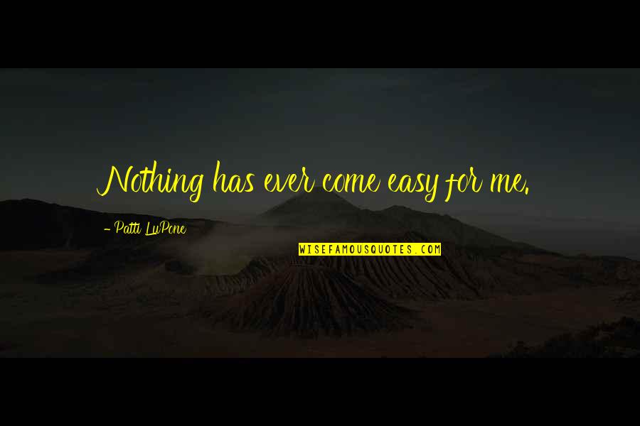 Having A Wonderful Father Quotes By Patti LuPone: Nothing has ever come easy for me. Having A Wonderful Father Quotes By Patti LuPone: Nothing has ever come easy for me.
