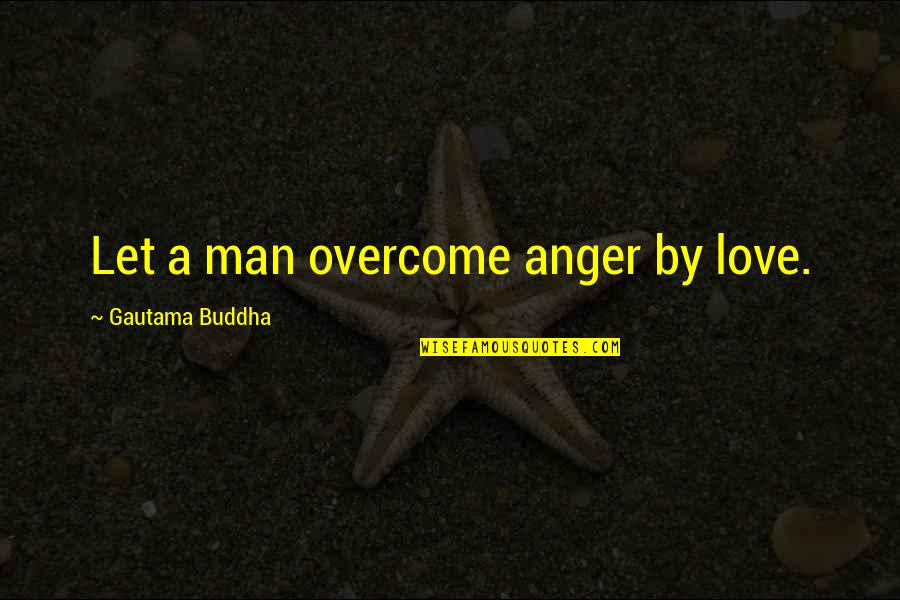 Having A Wonderful Man In Your Life Quotes By Gautama Buddha: Let a man overcome anger by love.