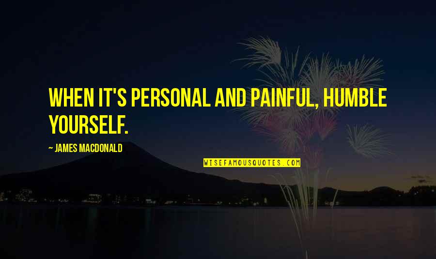 Having A Wonderful Man In Your Life Quotes By James MacDonald: When it's personal and painful, humble yourself.