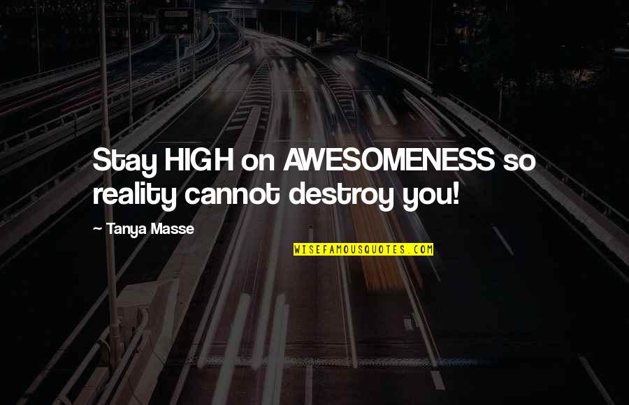 Having Alliances Quotes By Tanya Masse: Stay HIGH on AWESOMENESS so reality cannot destroy