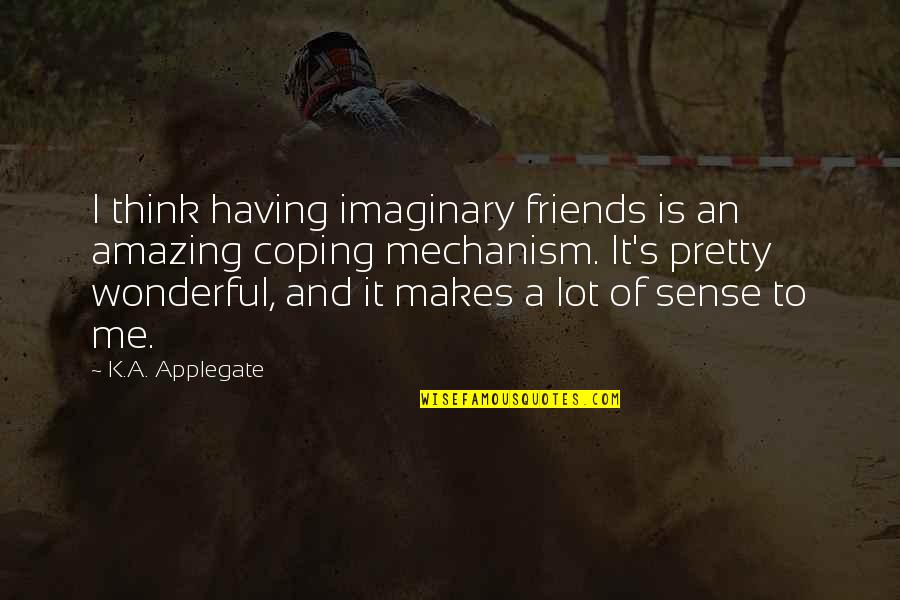 Having Amazing Friends Quotes By K.A. Applegate: I think having imaginary friends is an amazing