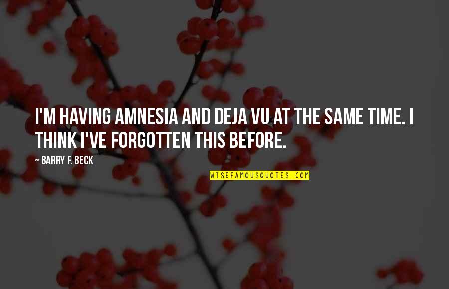 Having Amnesia Quotes By Barry F. Beck: I'm having amnesia and deja vu at the