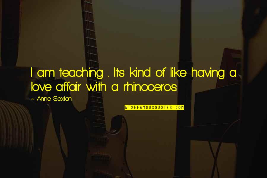 Having An Affair Love Quotes By Anne Sexton: I am teaching ... It's kind of like